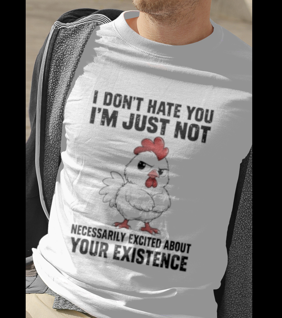 I Don't Hate You I'm Just Not Necessarily Excited About Your Existence T-Shirt