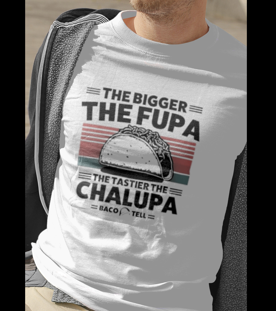 The Bigger The Fupa The Tastier The Chalupa Baco Tell T-Shirt