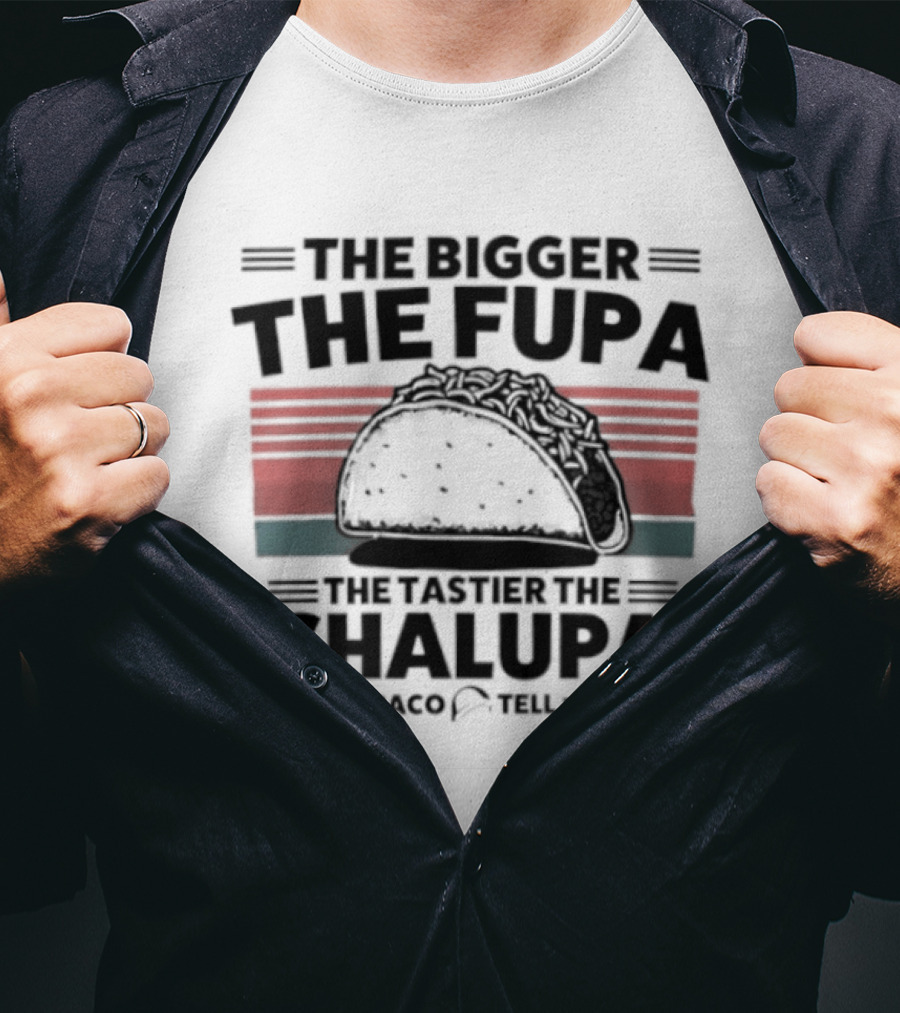 The Bigger The Fupa The Tastier The Chalupa Baco Tell T-Shirt