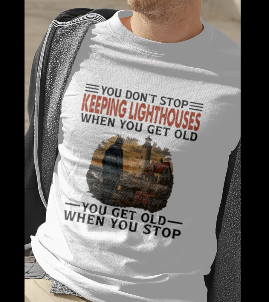 You Don't Stop Keeping Lighthouses When You Get Old You Get Old When You Stop Nautical Lighthouse Keeper T-Shirt