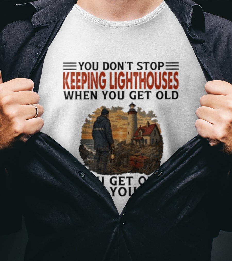 You Don't Stop Keeping Lighthouses When You Get Old You Get Old When You Stop Nautical Lighthouse Keeper T-Shirt