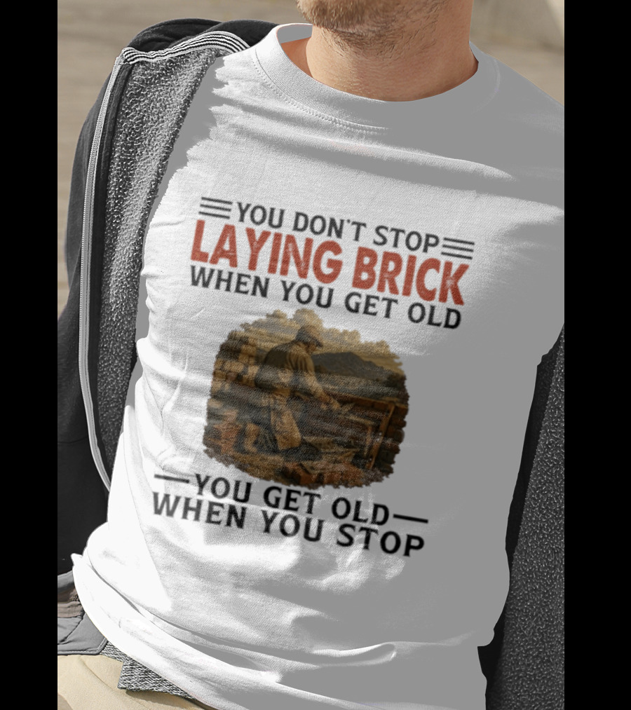 You Don't Stop Laying Brick When You Get Old You Get Old When You Stop Building Work Ethic Motivation T-Shirt