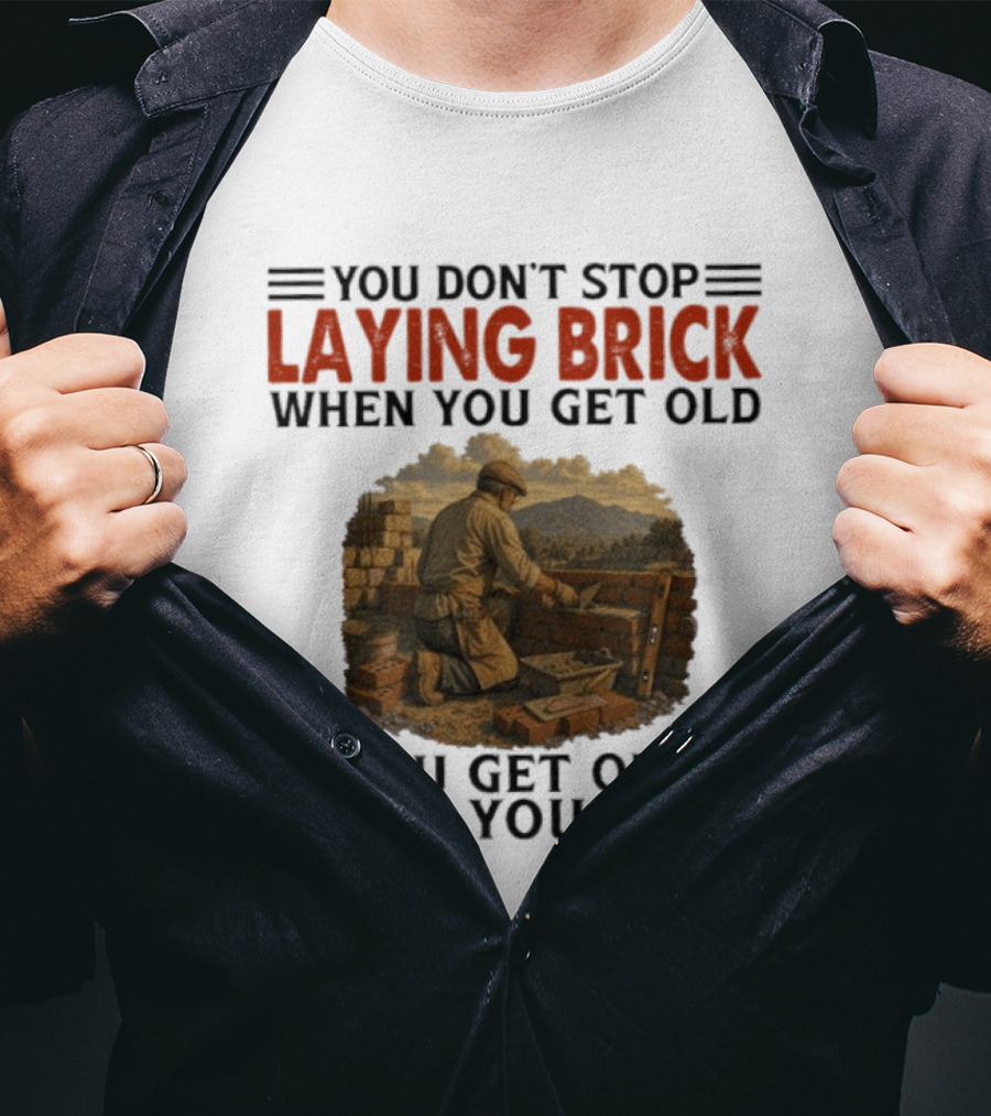 You Don't Stop Laying Brick When You Get Old You Get Old When You Stop Building Work Ethic Motivation T-Shirt