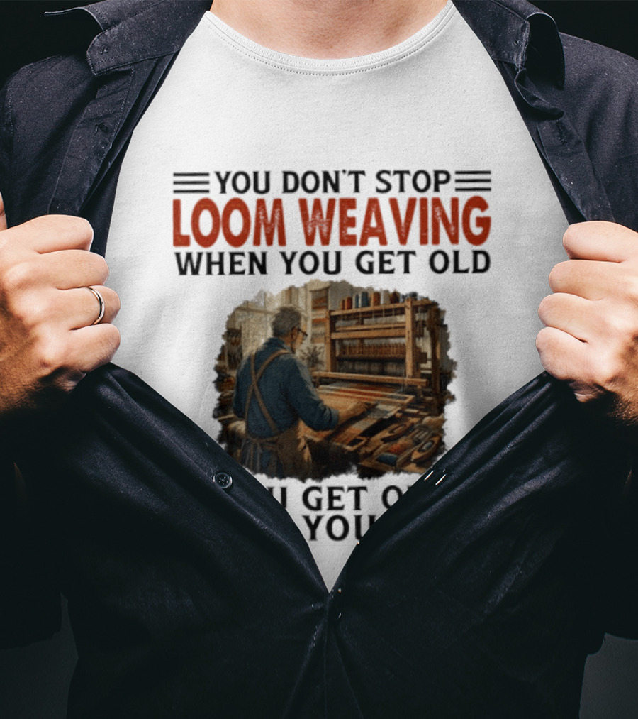 You Don't Stop Loom Weaving When You Get Old You Get Old When You Stop T-Shirt