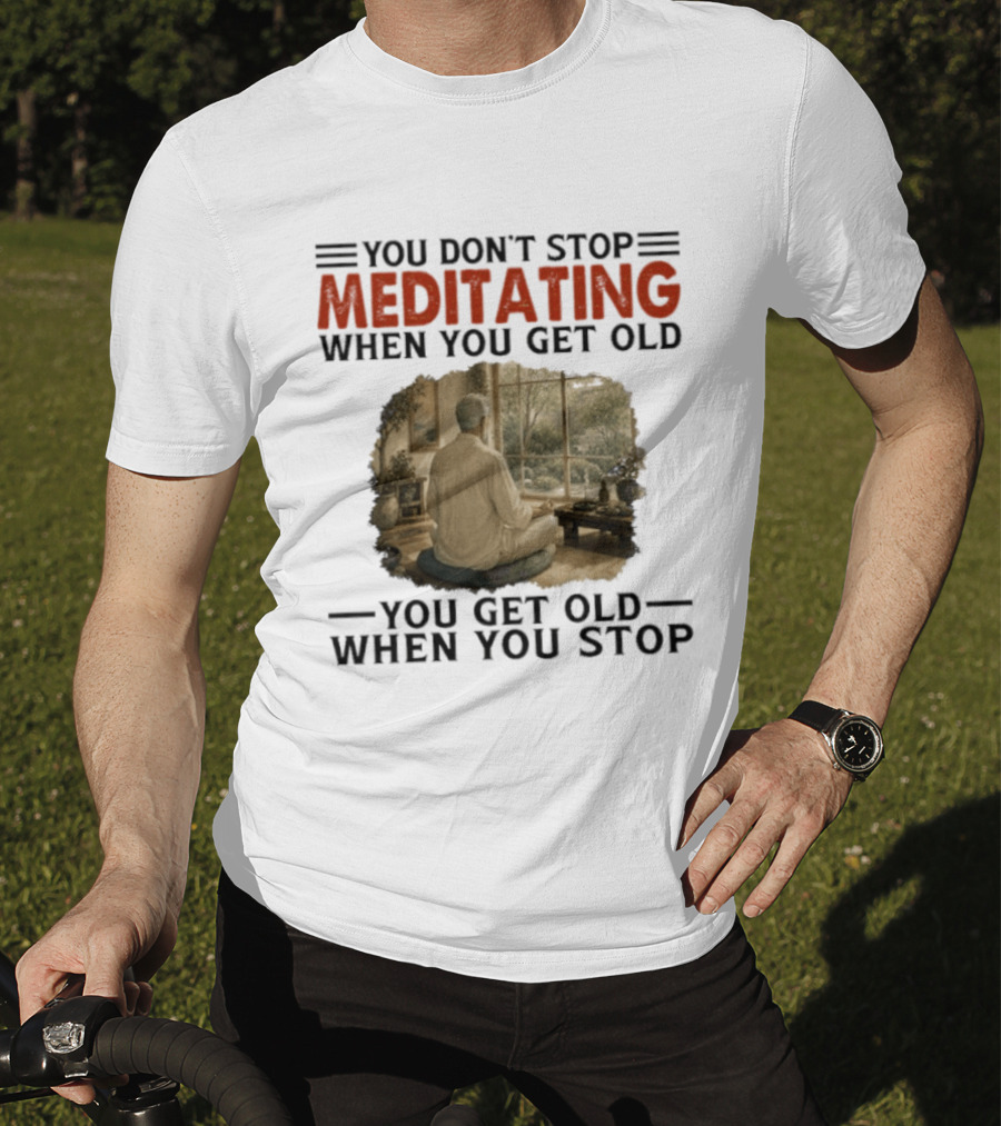You Don't Stop Meditating When You Get Old Peaceful Meditation Scene Mature Wisdom T-Shirt