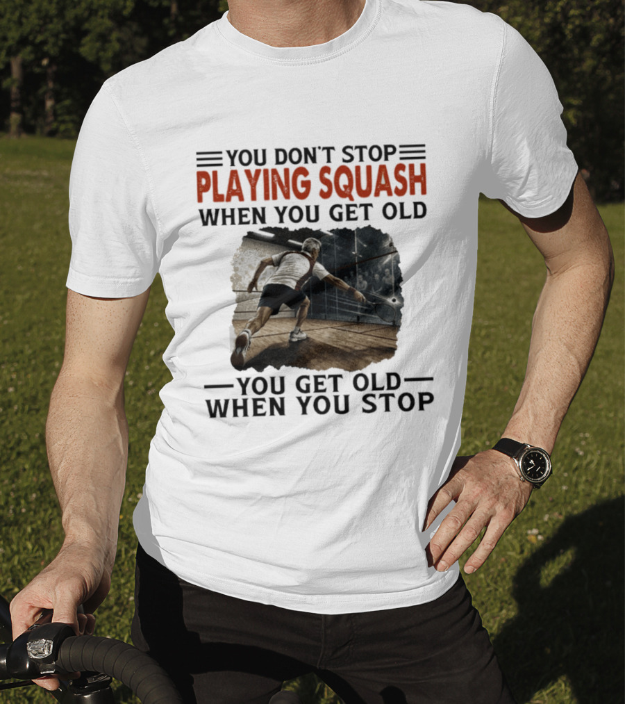 You Don't Stop Playing Squash When You Get Old You Get Old When You Stop Classic Sports Motivation T-Shirt
