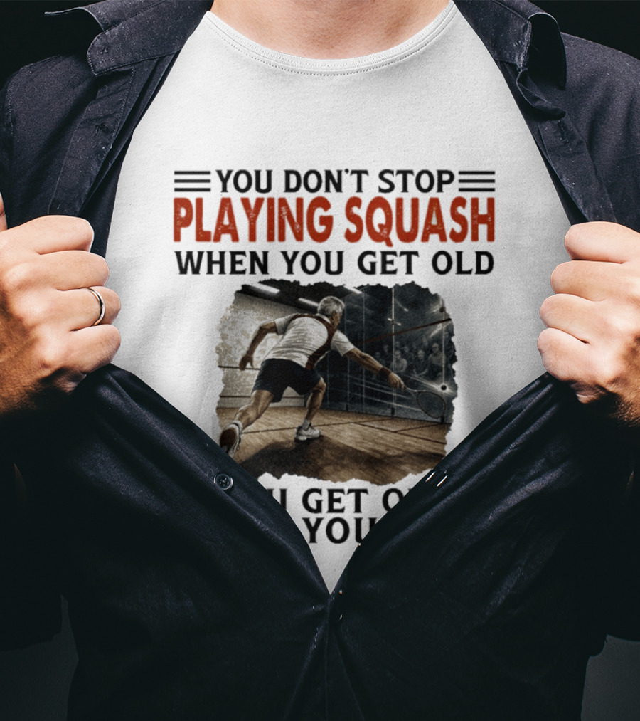 You Don't Stop Playing Squash When You Get Old You Get Old When You Stop Classic Sports Motivation T-Shirt