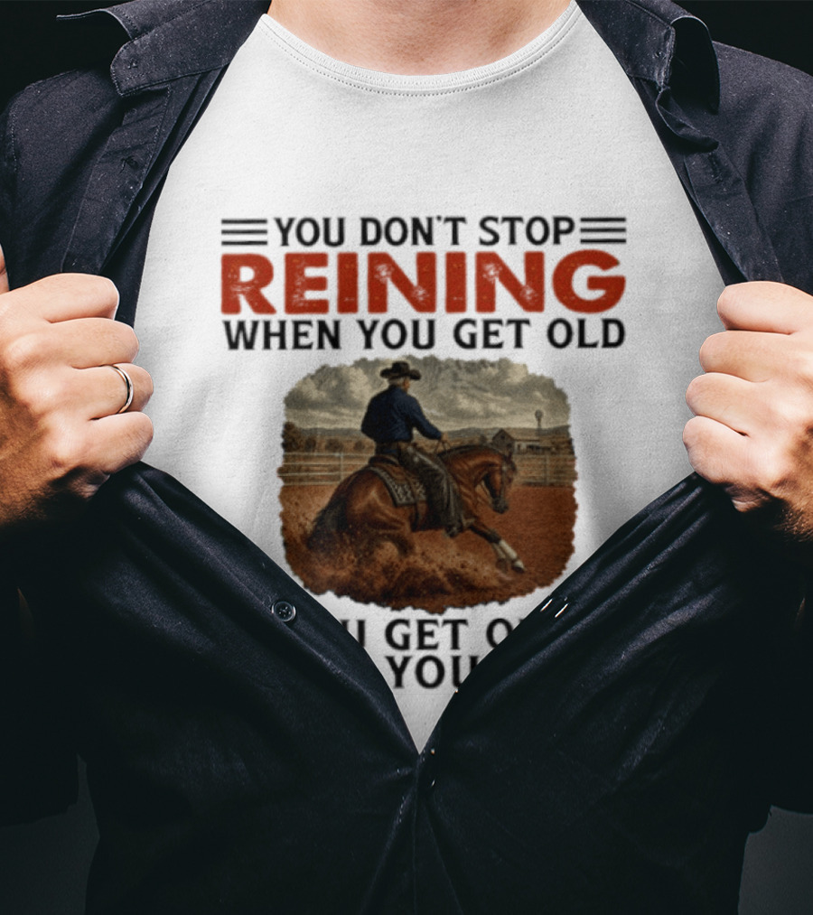 You Don't Stop Reining When You Get Old Horse Riding You Get Old When You Stop T-Shirt