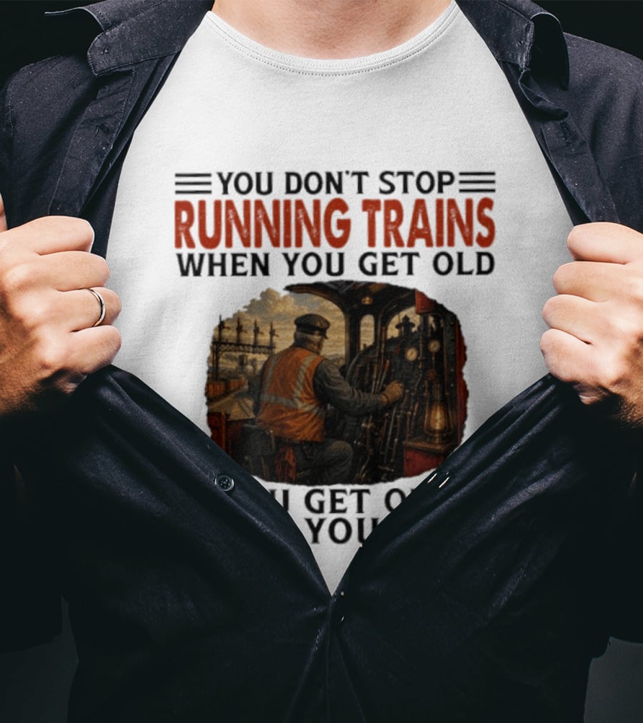 You Don't Stop Running Trains When You Get Old You Get Old When You Stop Train Engineer Motif T-Shirt