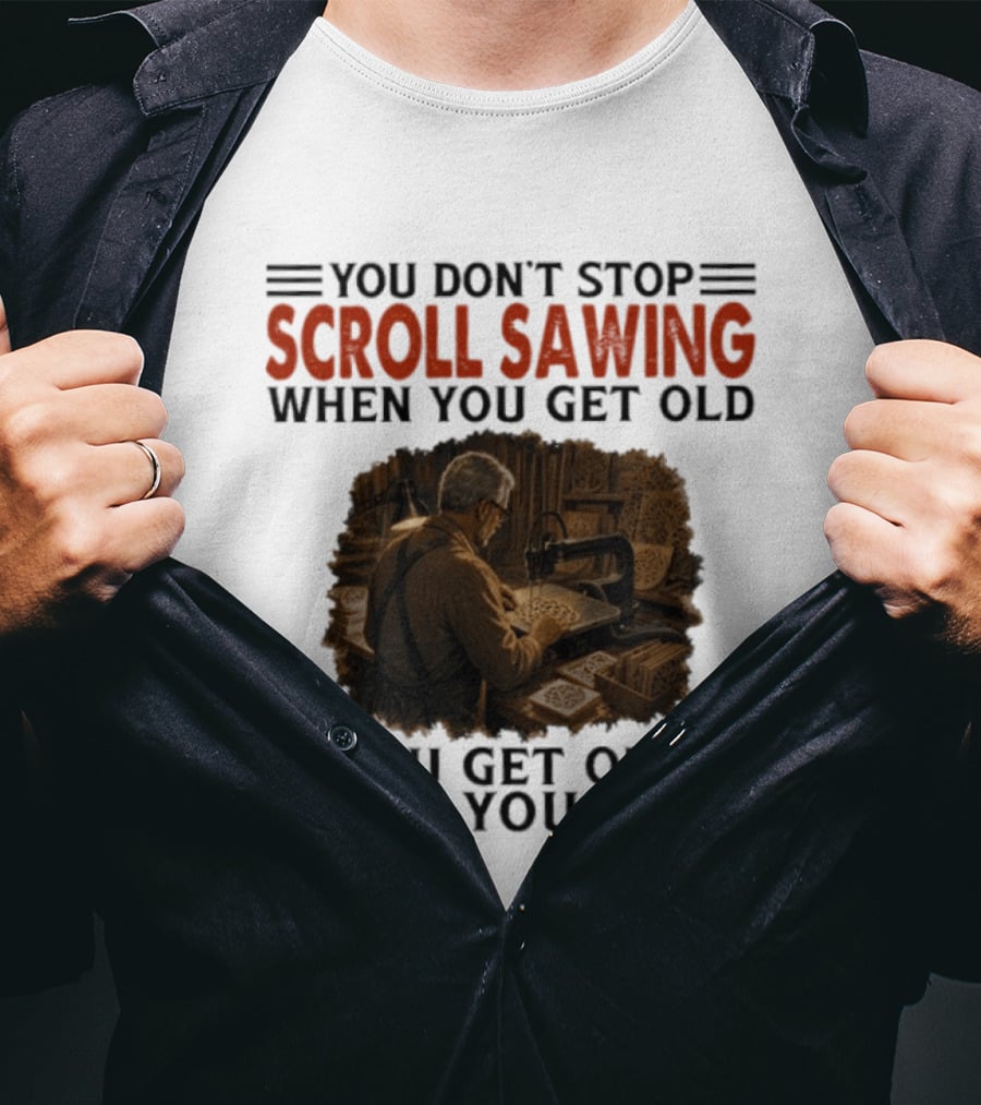 You Don't Stop Scroll Sawing When You Get Old You Get Old When You Stop Woodworker T-Shirt