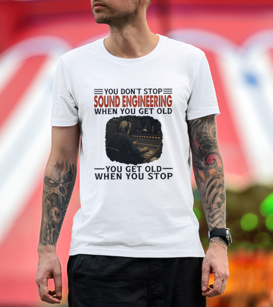 You Don't Stop Sound Engineering When You Get Old You Get Old When You Stop T-Shirt