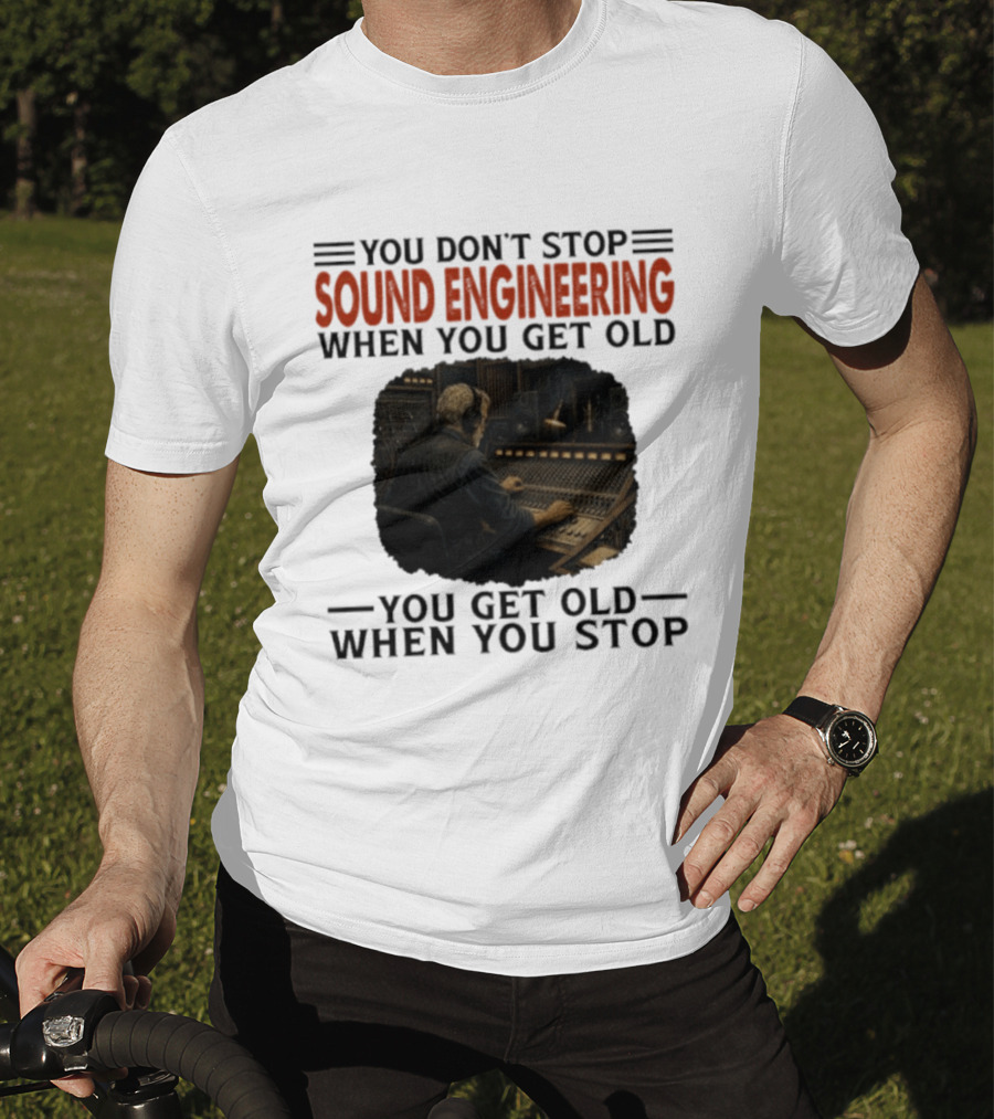 You Don't Stop Sound Engineering When You Get Old You Get Old When You Stop T-Shirt