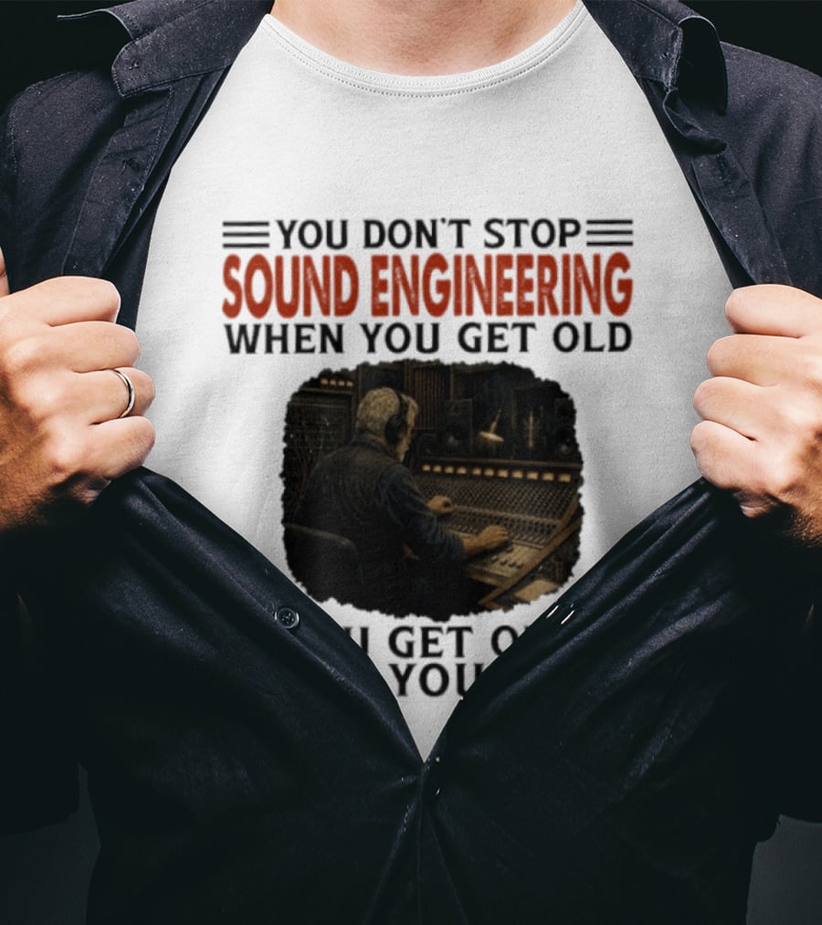 You Don't Stop Sound Engineering When You Get Old You Get Old When You Stop T-Shirt