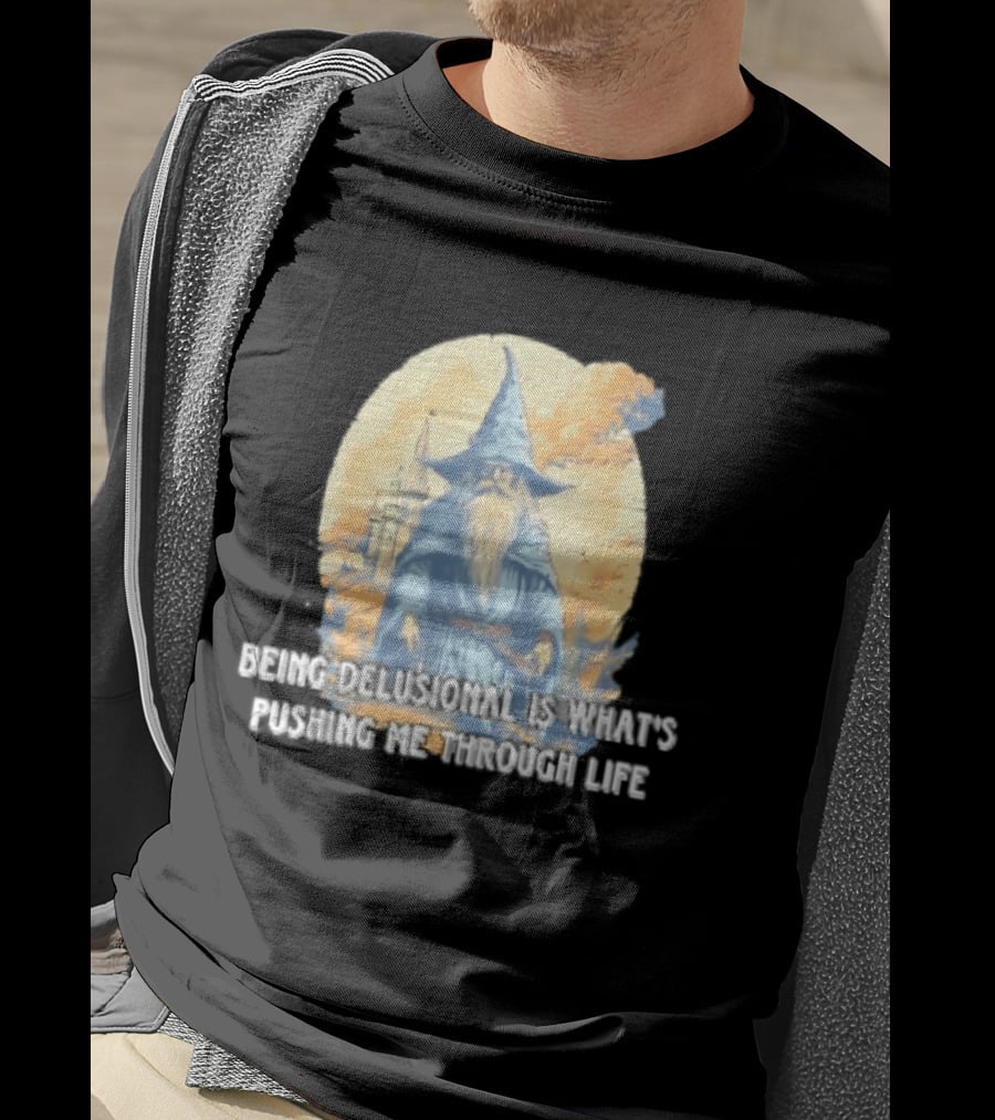 Being Delusional Is What Is Pushing Me Through Life Wizard Fantasy Magic T-Shirt