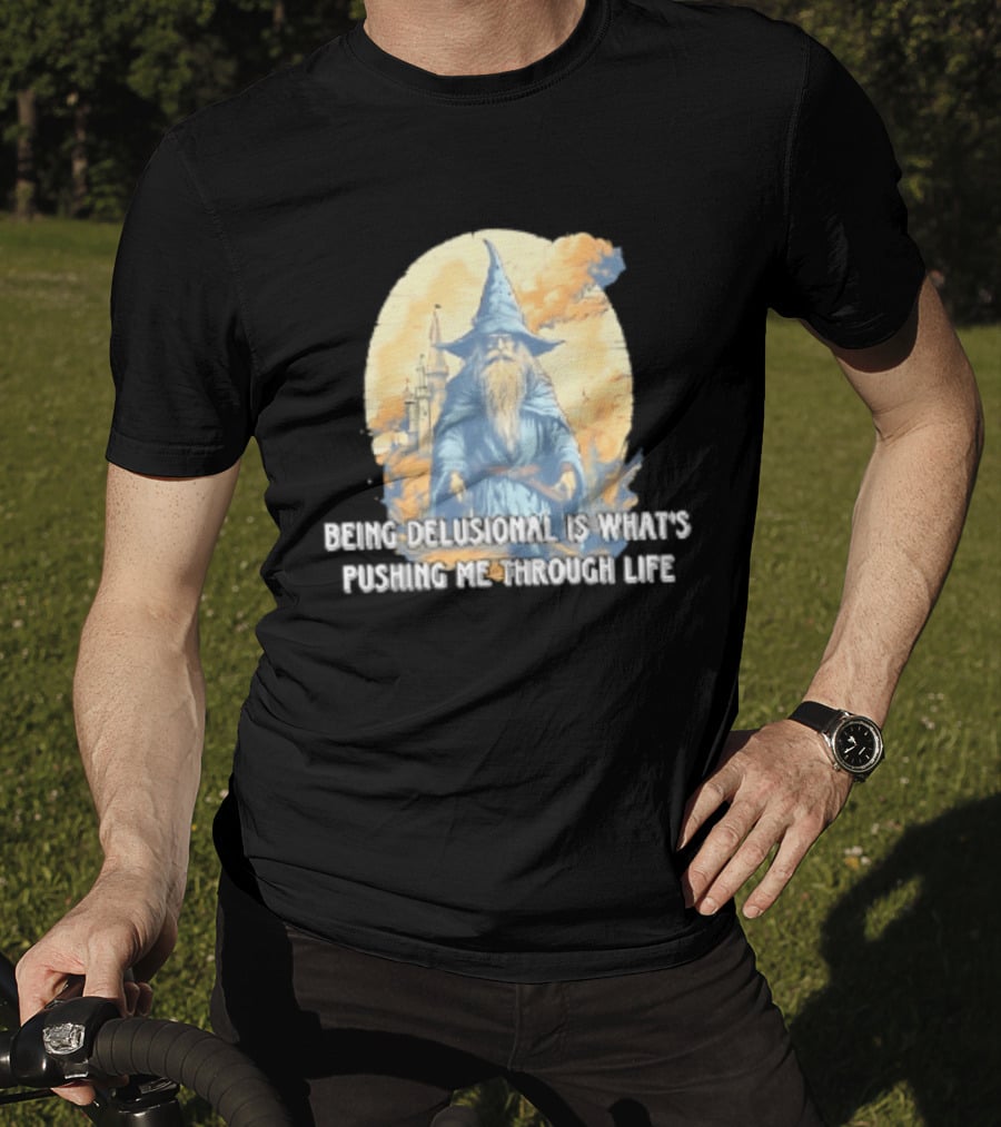 Being Delusional Is What Is Pushing Me Through Life Wizard Fantasy Magic T-Shirt