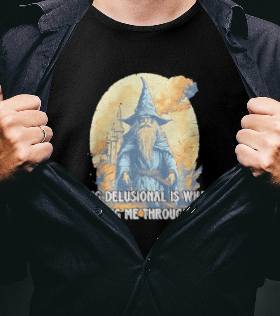 Being Delusional Is What Is Pushing Me Through Life Wizard Fantasy Magic T-Shirt