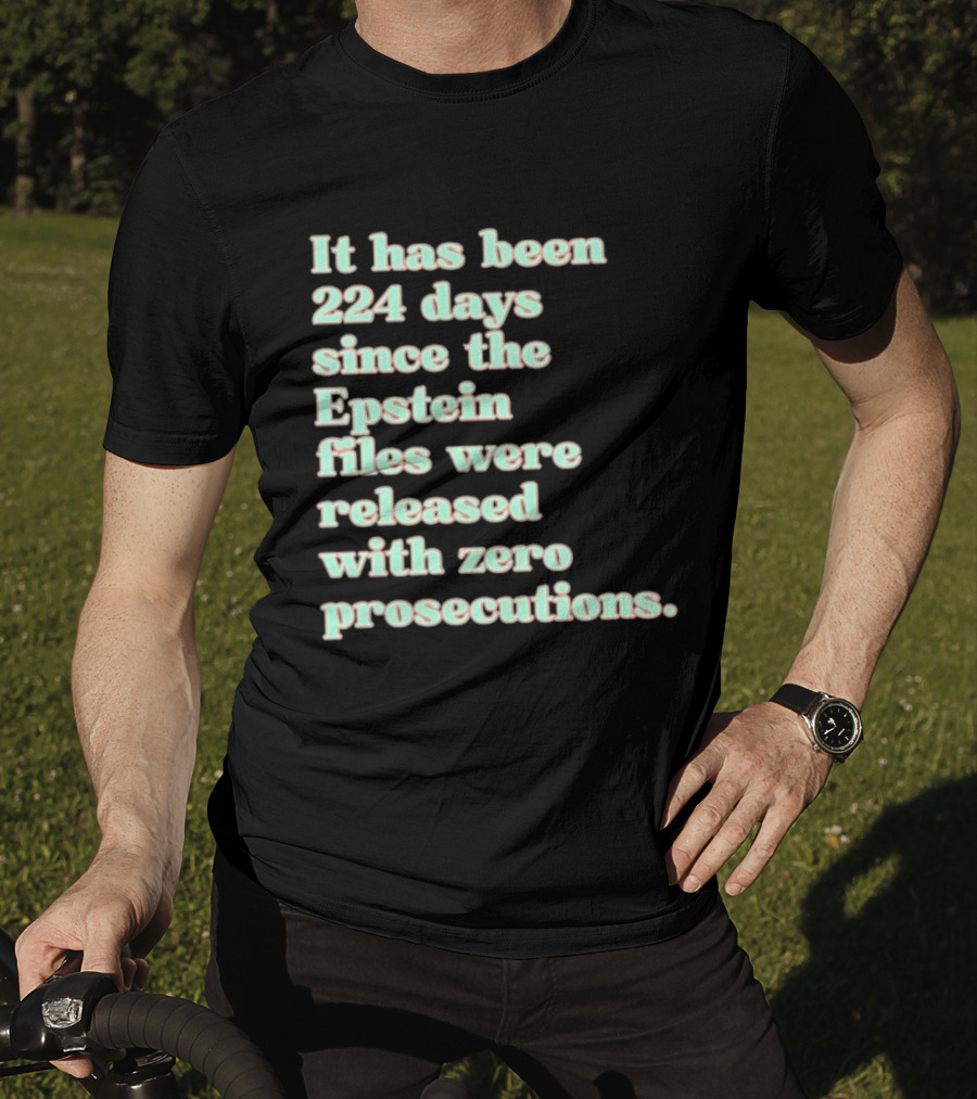 It Has Been 224 Days Since The Epstein Files Were Released With Zero Prosecutions T-Shirt