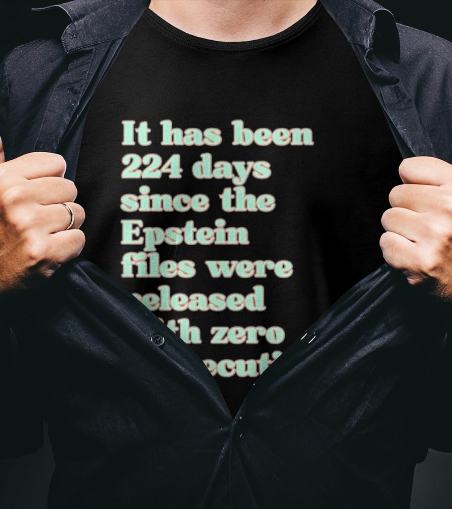 It Has Been 224 Days Since The Epstein Files Were Released With Zero Prosecutions T-Shirt
