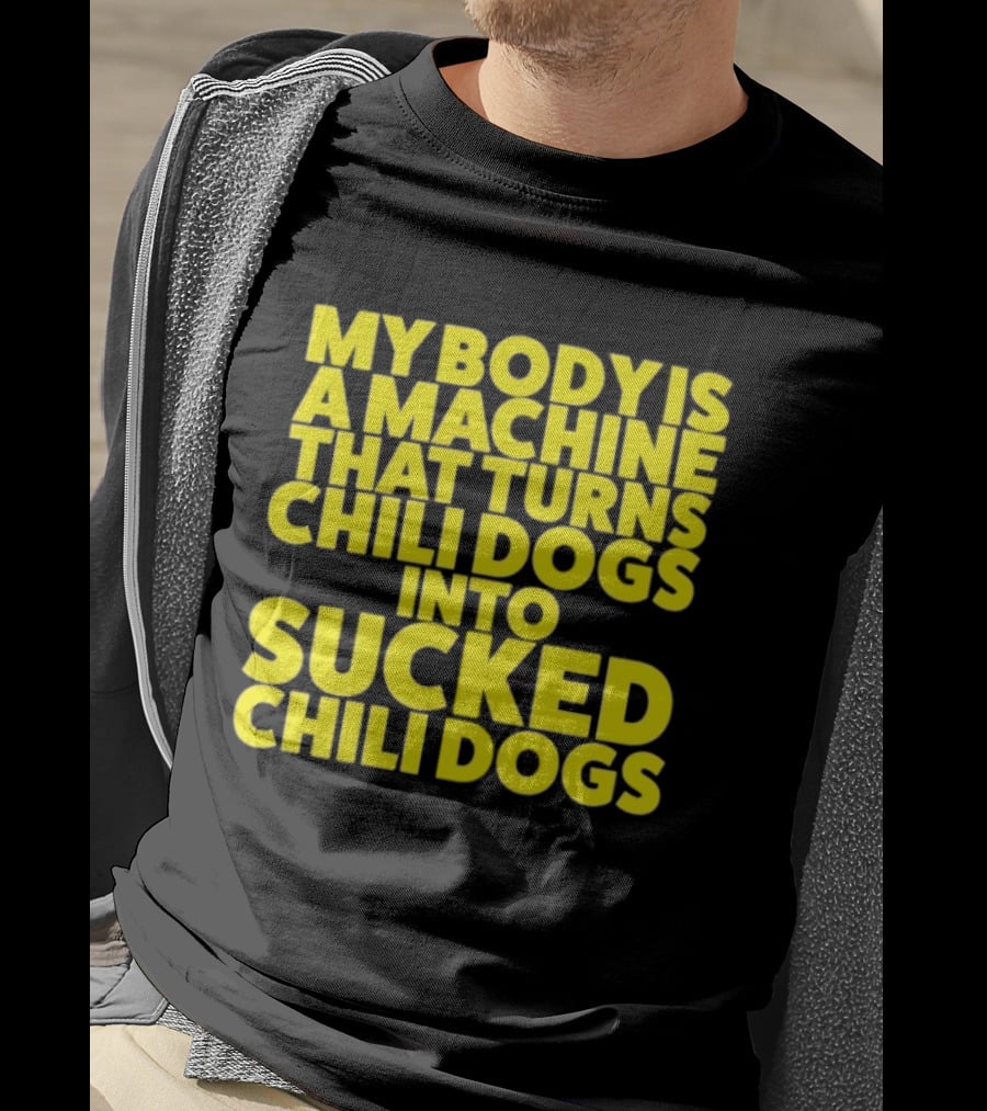 My Body Is A Machine That Turns Chili Dogs Into Sucked Chili Dogs T-Shirt