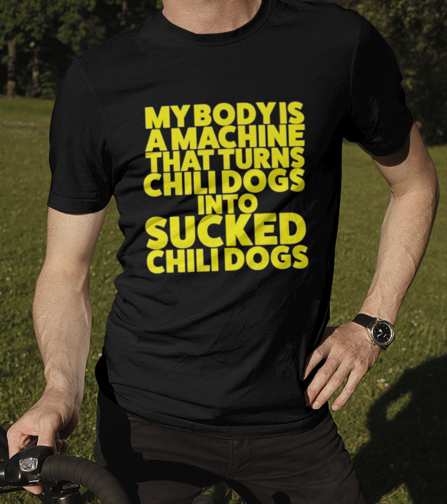 My Body Is A Machine That Turns Chili Dogs Into Sucked Chili Dogs T-Shirt