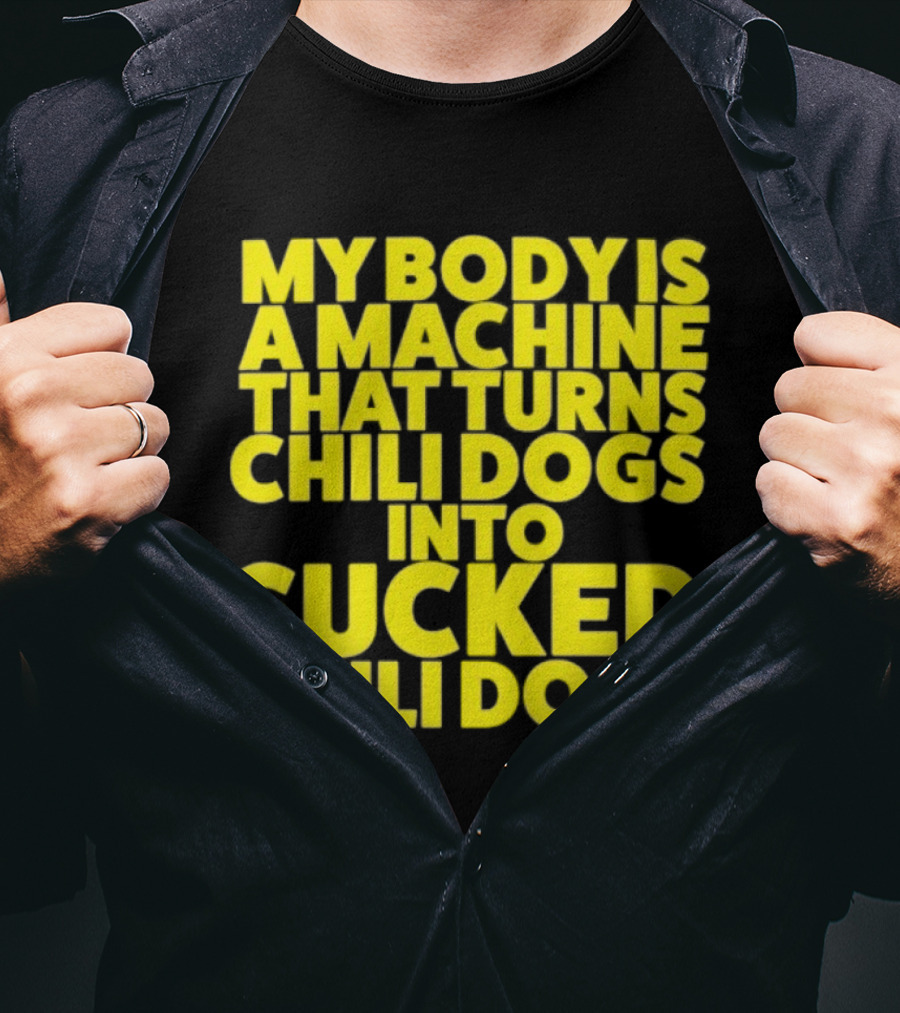 My Body Is A Machine That Turns Chili Dogs Into Sucked Chili Dogs T-Shirt