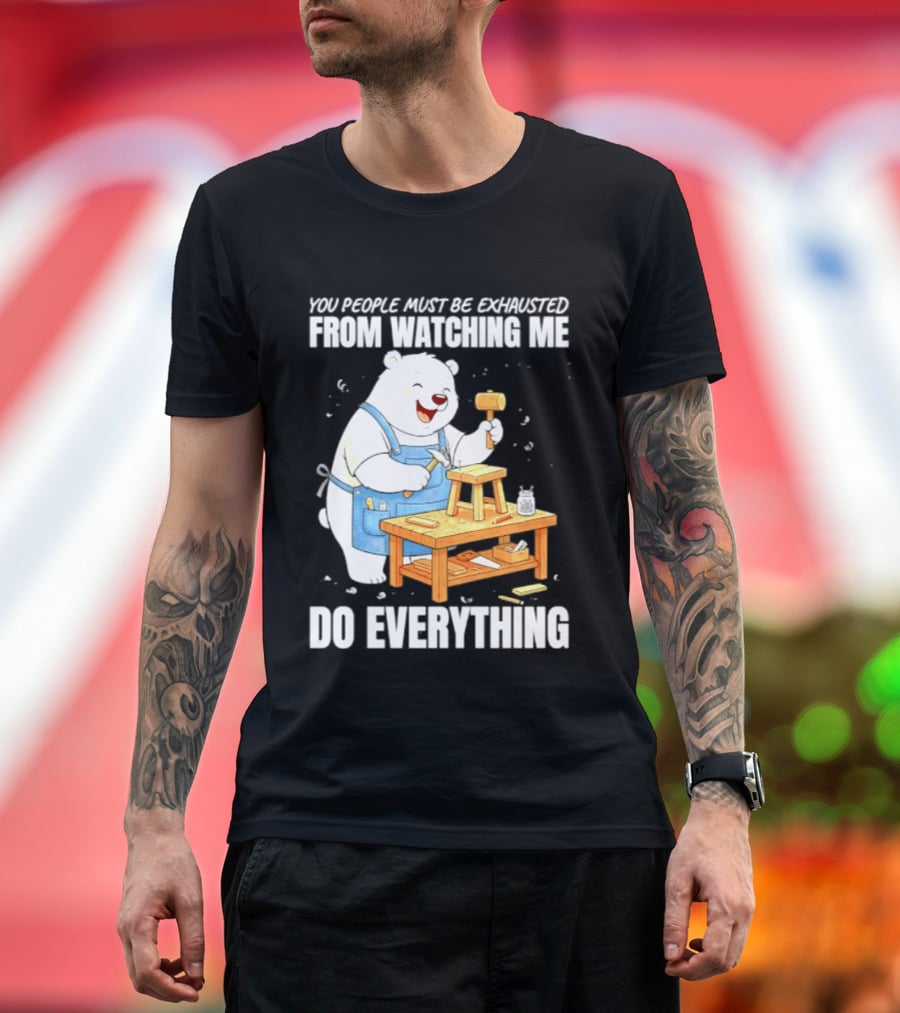 You People Must Be Exhausted From Ing Me Do Everything Polar Bear Carpenter T-Shirt
