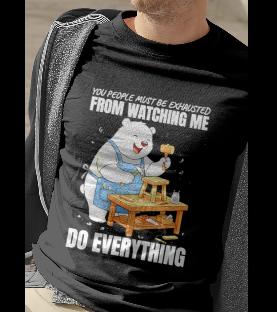 You People Must Be Exhausted From Ing Me Do Everything Polar Bear Carpenter T-Shirt