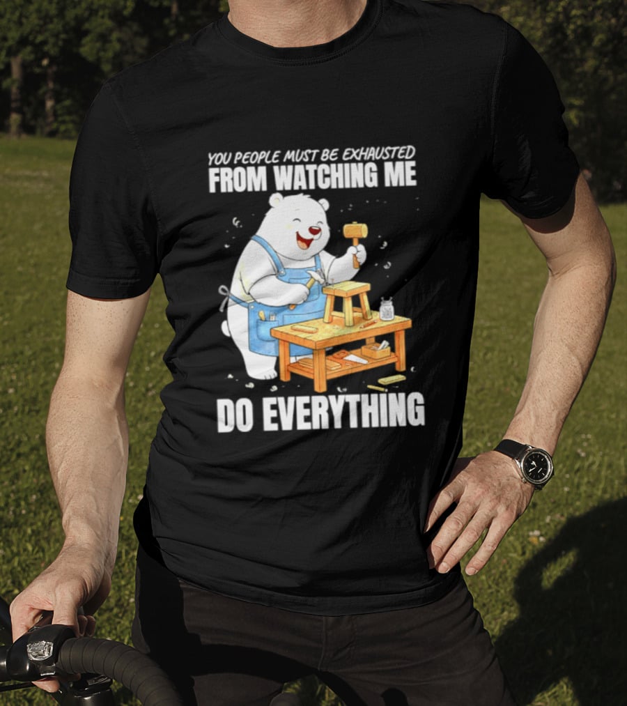 You People Must Be Exhausted From Ing Me Do Everything Polar Bear Carpenter T-Shirt
