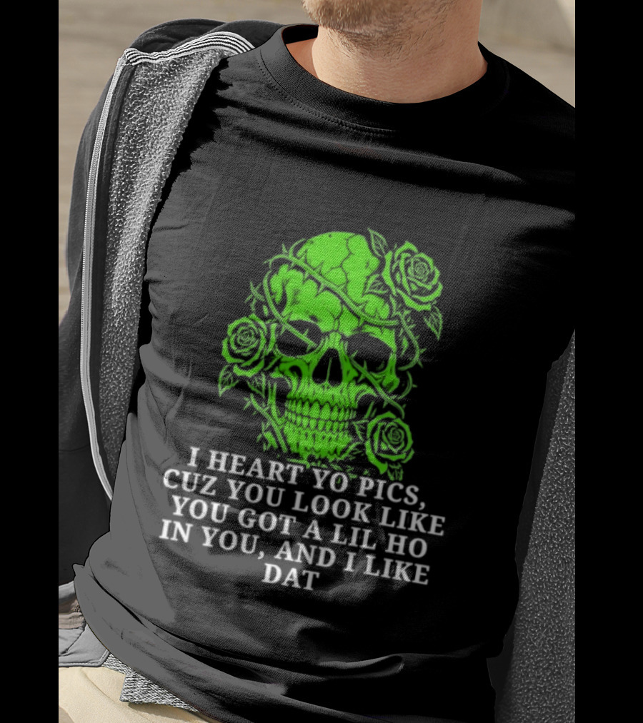 Skull I Heart Yo Pics Cuz You Look Like You Got A Lil Ho In You And I Like Dat T-Shirt