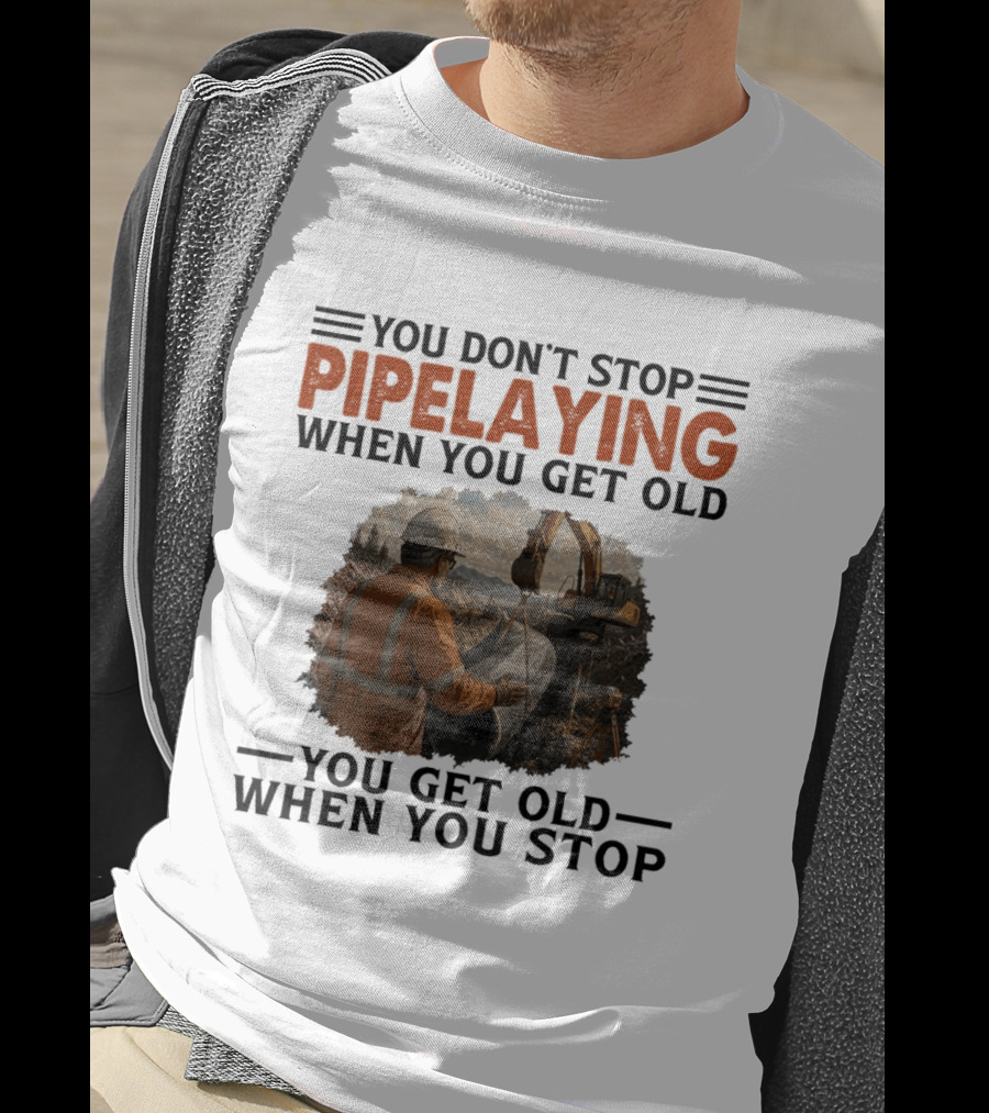 You Don't Stop Pipelaying When You Get Old You Get Old When You Stop Pipelayer Worker Heavy Machinery And Construction Worker T-Shirt