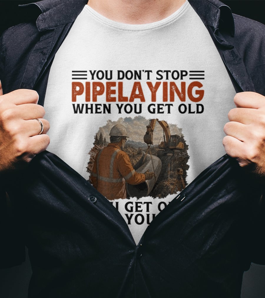 You Don't Stop Pipelaying When You Get Old You Get Old When You Stop Pipelayer Worker Heavy Machinery And Construction Worker T-Shirt