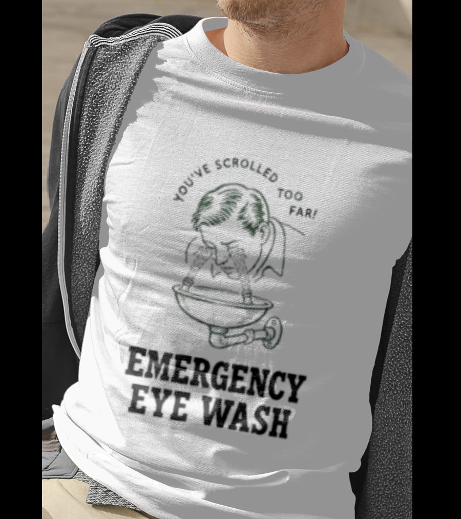 You've Scrolled Too Far Emergency Eye Wash T-Shirt