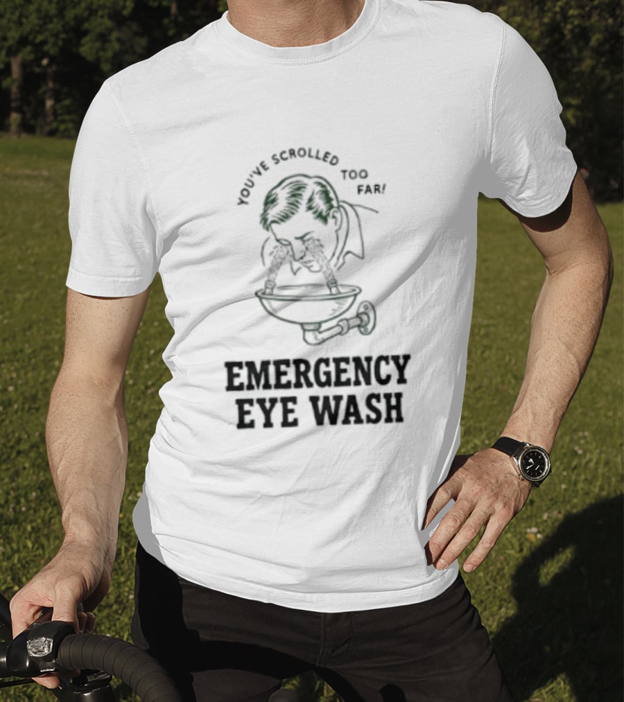 You've Scrolled Too Far Emergency Eye Wash T-Shirt