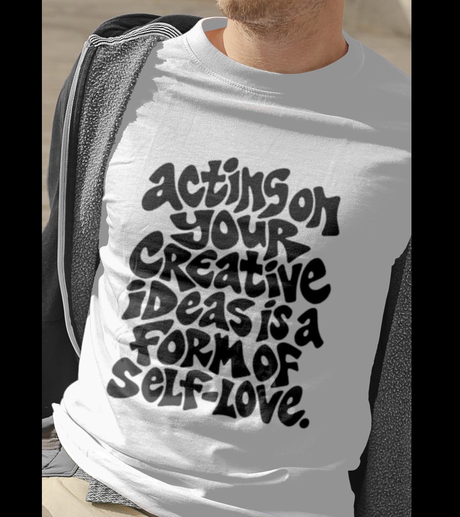 Acting On Your Creative Ideas Is A Form Of Self Love T-Shirt