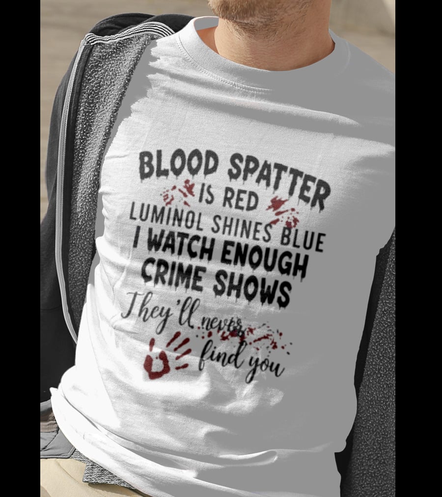 Blood Spatter Is Red Luminol Shines Blue I Enough Crime Shows They'll Never Find You T-Shirt