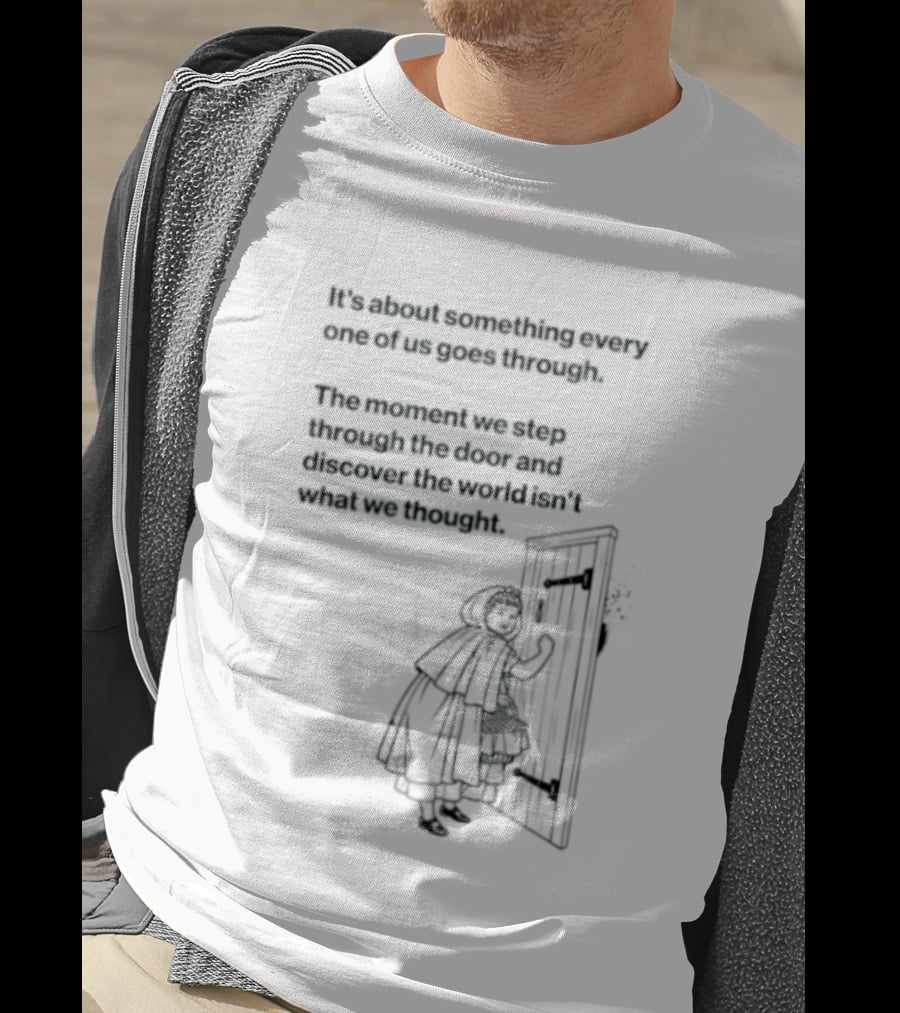 It Is About Something Every One Of Us Goes Through The Moment We Step Through The Door And Discover The World Isn't What We Thought T-Shirt