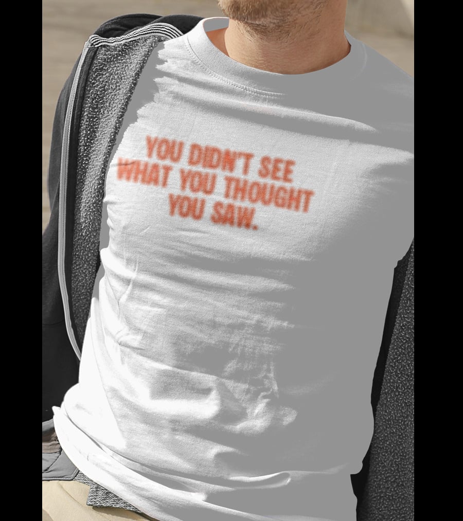 Dartz Store Dartz Legal You Didn't See What You Thought You Saw T-Shirt