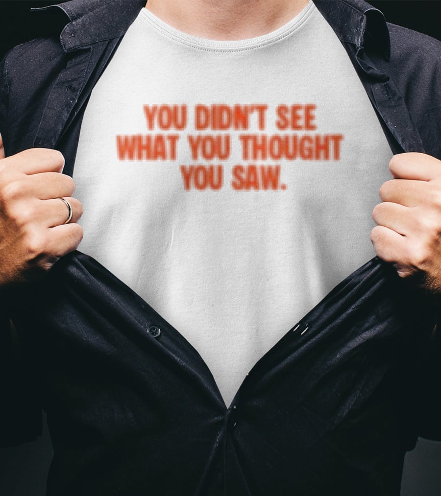Dartz Store Dartz Legal You Didn't See What You Thought You Saw T-Shirt