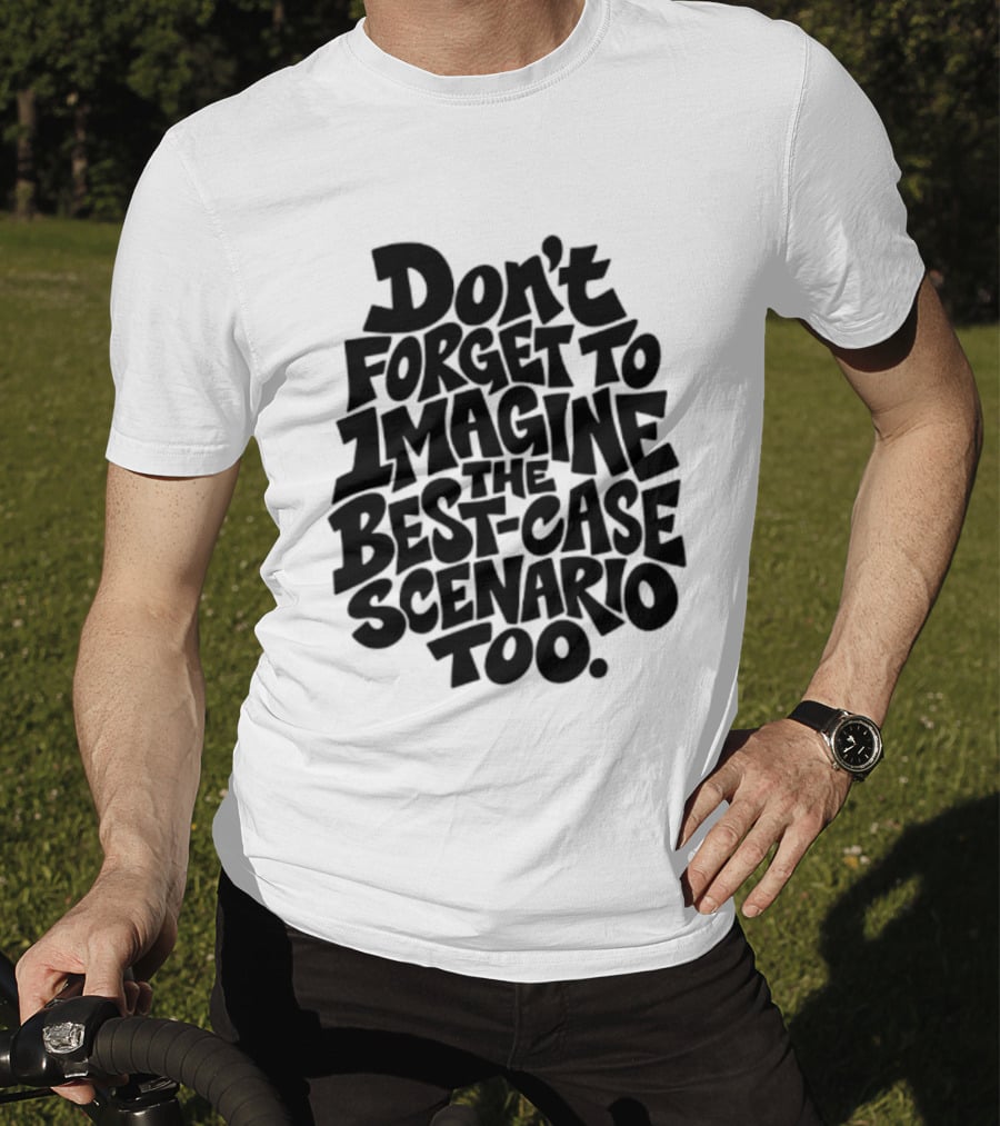 Don't Forget To Imagine The Best Case Scenario Too Motivational Reminder T-Shirt