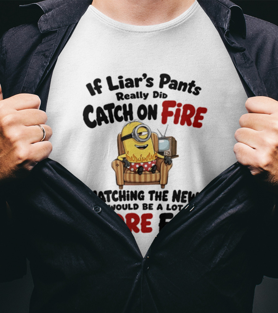 Minions If Liar's Pants Really Catch On Fire Ing The News More Fun T-Shirt