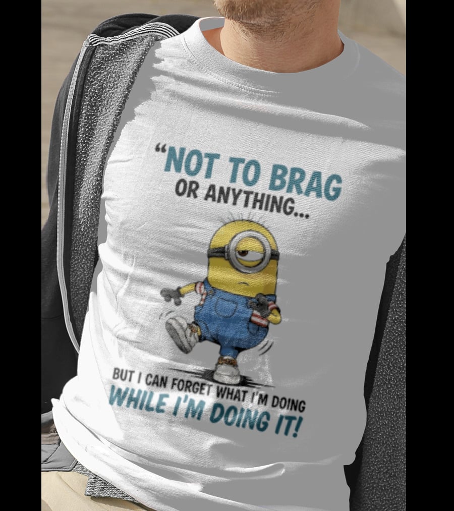 Not To Brag Or Anything Minion Forget What I'm Doing While I'm Doing It T-Shirt
