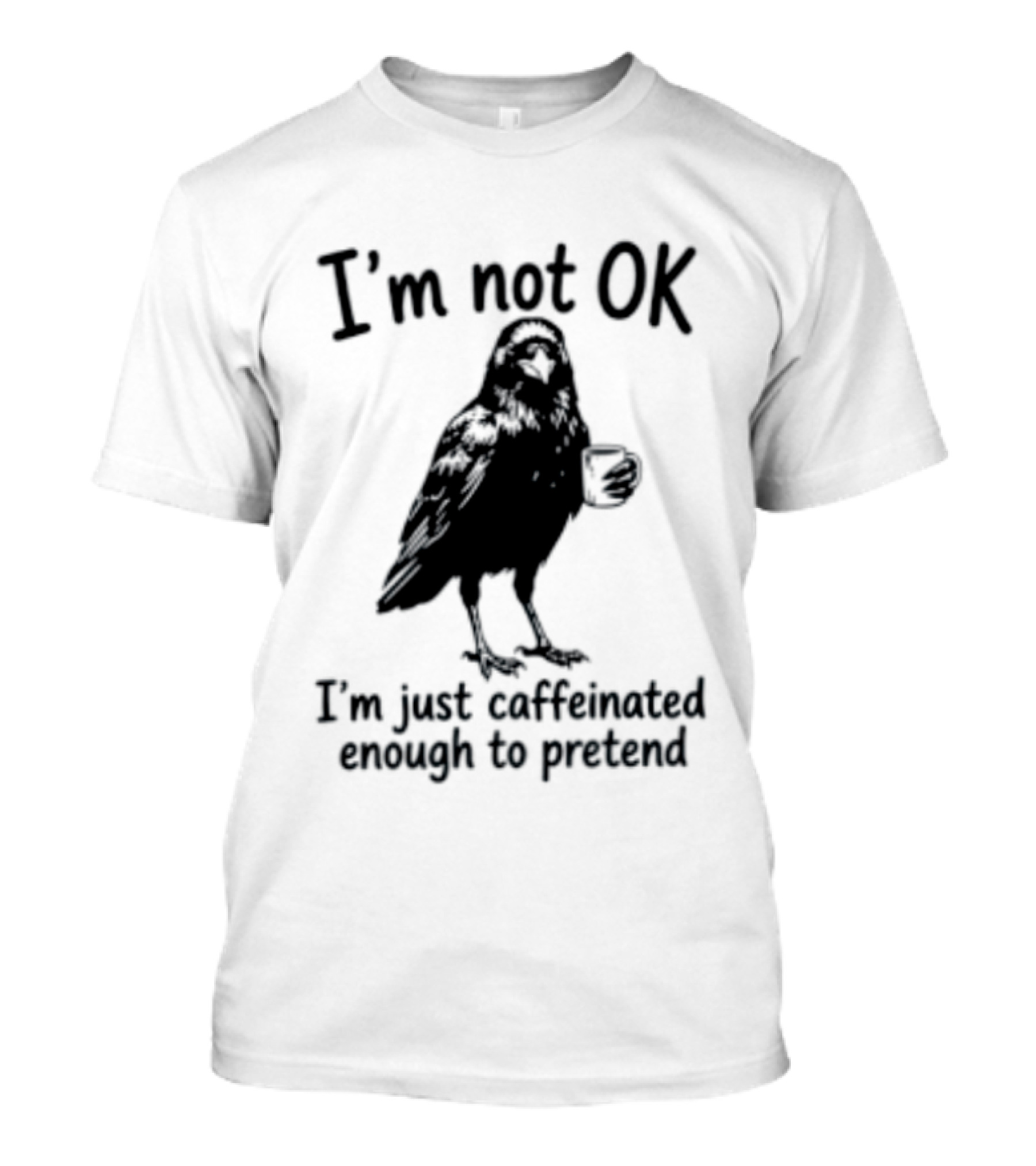 I'm Not OK Raven I'm Just Caffeinated Enough To Pretend T-Shirt