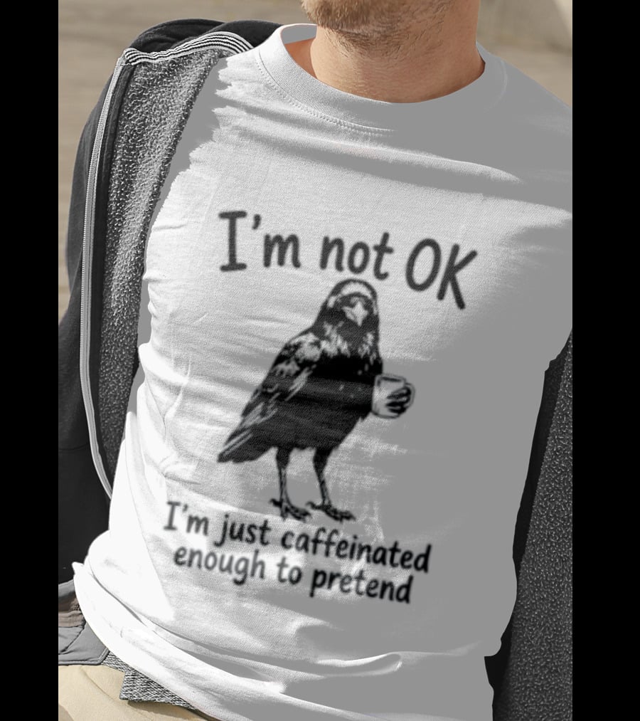 I'm Not OK Raven I'm Just Caffeinated Enough To Pretend T-Shirt