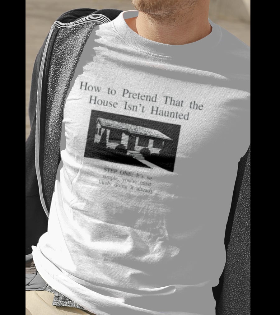 How To Pretend That The House Isn't Haunted Spooky Creepy Humor Phrase T-Shirt