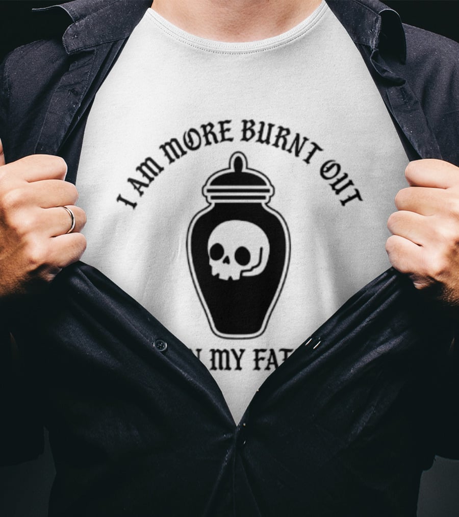 I Am More Burnt Out Than My Father Skull Urn T-Shirt