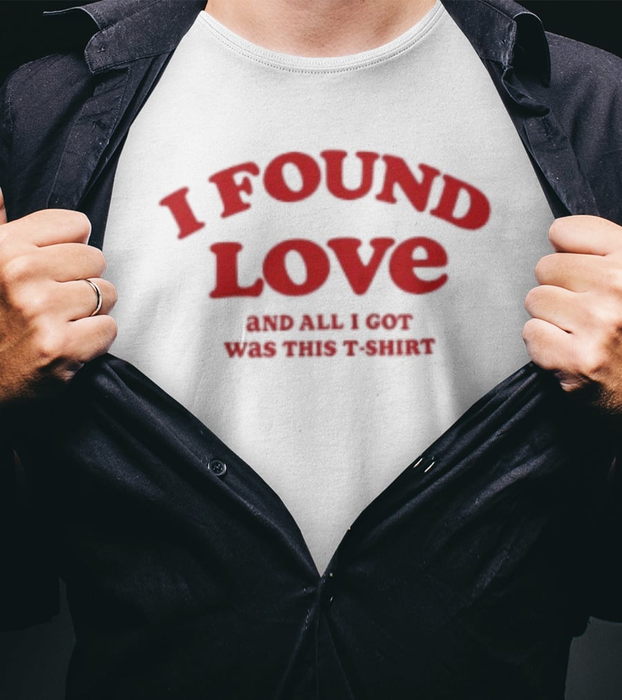 I Found Love And All I Got Was This T T-Shirt