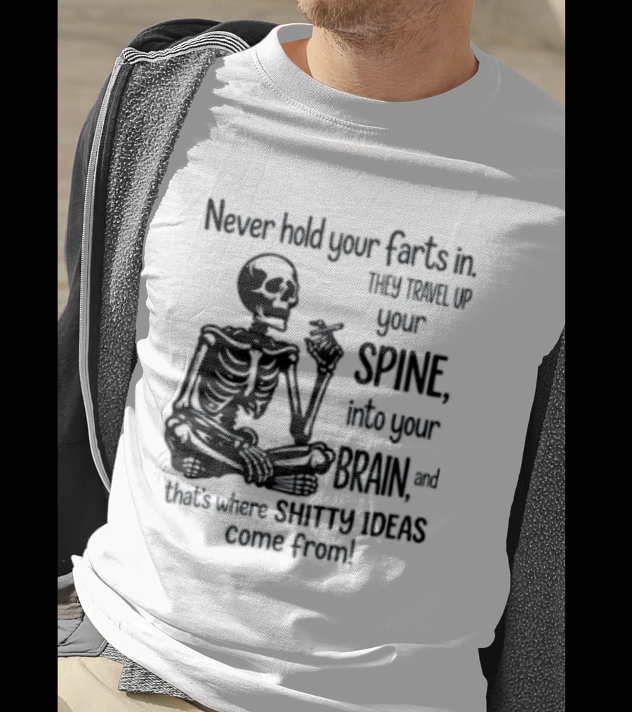 Never Hold Your Farts In They Travel Up Your Spine Into Your Brain And That's Where Shitty Ideas Come From T-Shirt