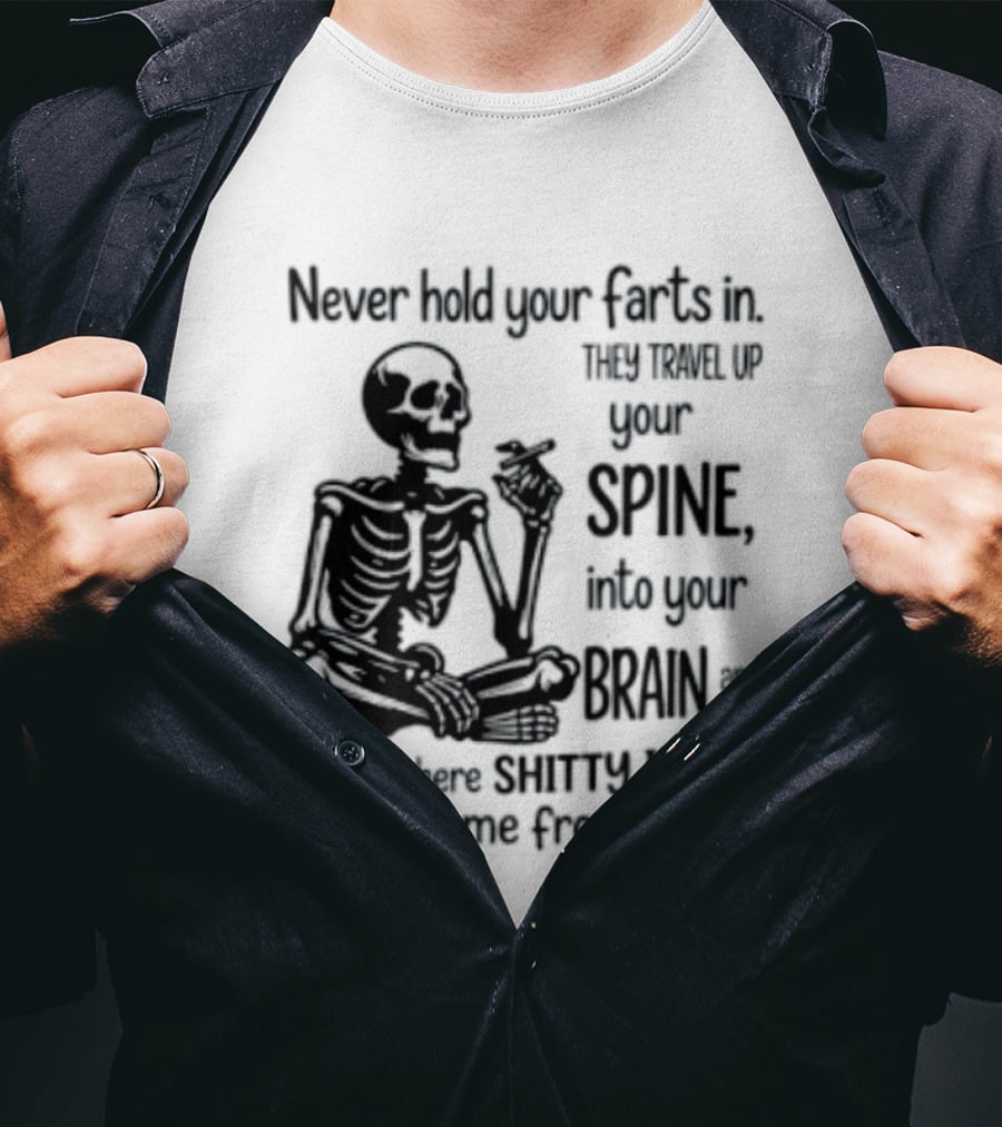 Never Hold Your Farts In They Travel Up Your Spine Into Your Brain And That's Where Shitty Ideas Come From T-Shirt
