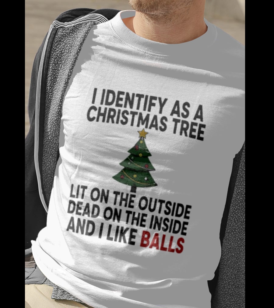 I Identify As A Christmas Tree Lit On The Outside Dead On The Inside And I Like Balls T-Shirt