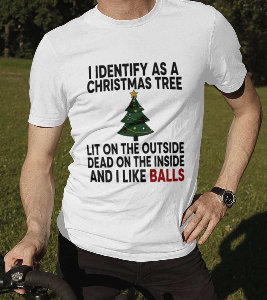 I Identify As A Christmas Tree Lit On The Outside Dead On The Inside And I Like Balls T-Shirt